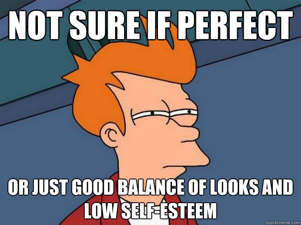Not sure if perfect or just good balance of looks and low self-esteem  Futurama Fry