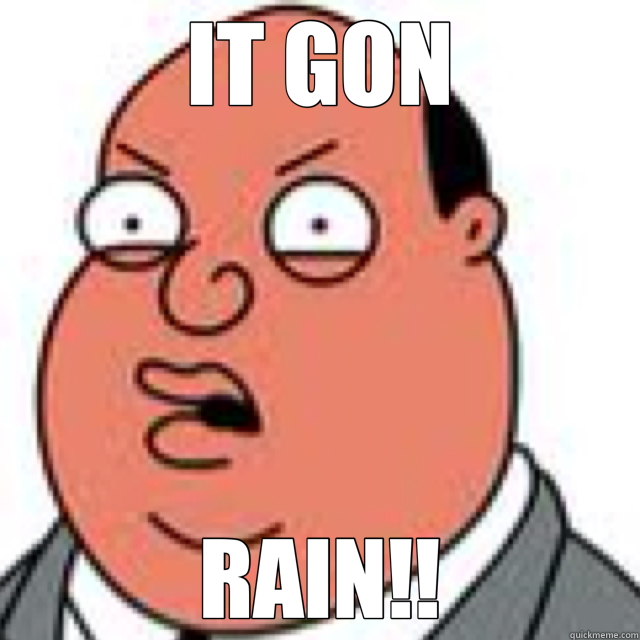 IT GON RAIN!!  