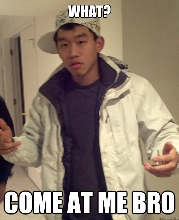 What? Come at me bro - What? Come at me bro  Scumbag Asian
