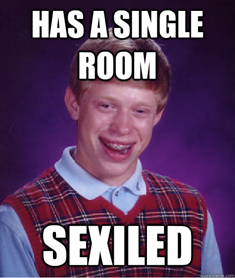 has a single room sexiled  Bad Luck Brian