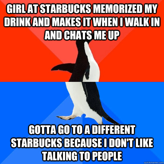 Girl at Starbucks memorized my drink and makes it when I walk in and chats me up gotta go to a different starbucks because i don't like talking to people   Socially Awesome Awkward Penguin