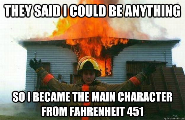 They said I could be anything So I became the main character from Fahrenheit 451  Evil Fireman