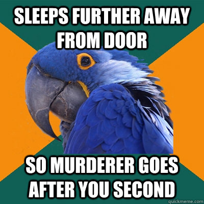 Sleeps further away from door So murderer goes after you second  Paranoid Parrot