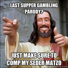 Last Supper Gambling Parody? Just make sure to comp my seder matzo  Scumbag Jesus
