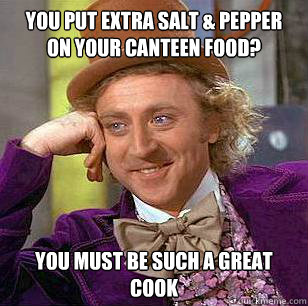 you put extra salt & pepper on your canteen food? You must be such a great cook - you put extra salt & pepper on your canteen food? You must be such a great cook  Condescending Wonka