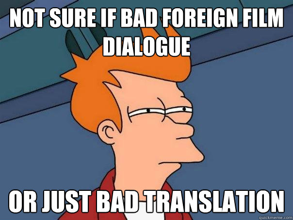 Not sure if bad foreign film dialogue or just bad translation - Not sure if bad foreign film dialogue or just bad translation  Futurama Fry