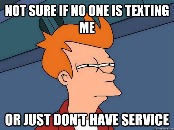 Not sure if no one is texting me or just don't have service  Futurama Fry