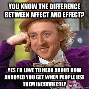 You know the difference between affect and effect? Yes I'd love to hear about how annoyed you get when people use them incorrectly - You know the difference between affect and effect? Yes I'd love to hear about how annoyed you get when people use them incorrectly  Condescending Wonka