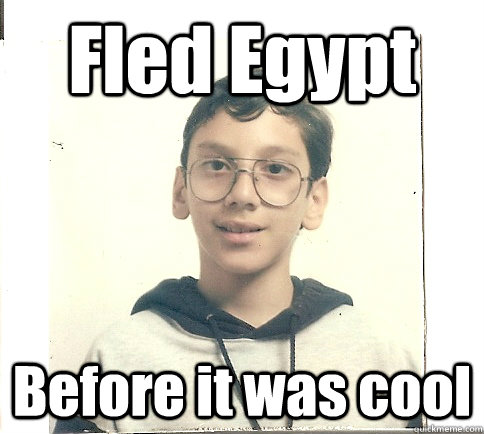 Fled Egypt Before it was cool  Unmolestable Kid