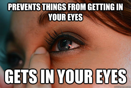 Prevents things from getting in your eyes Gets in your eyes  Scumbag Eyelashes