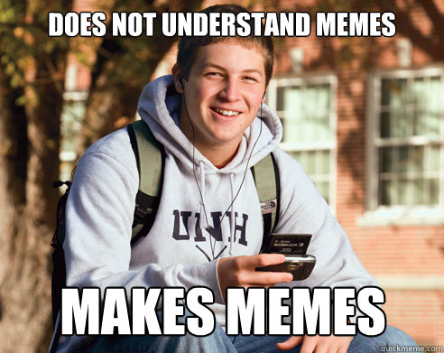 does not understand memes makes memes  College Freshman