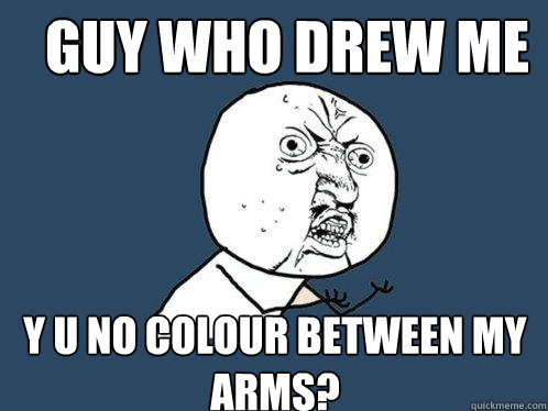 Guy who drew me y u no colour between my arms?  Y U No