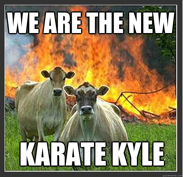 we are the new karate kyle  Evil cows