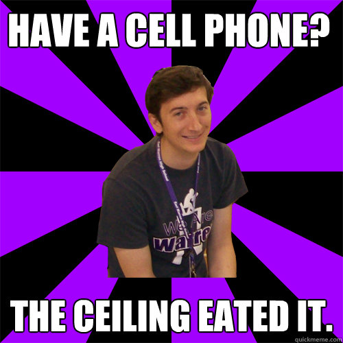 Have a cell phone? The ceiling eated it.  Physics Teacher