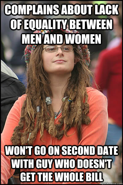 Complains about lack of equality between men and women won't go on second date with guy who doesn't get the whole bill - Complains about lack of equality between men and women won't go on second date with guy who doesn't get the whole bill  College Liberal