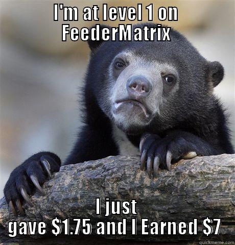 I'M AT LEVEL 1 ON FEEDERMATRIX I JUST GAVE $1.75 AND I EARNED $7  Confession Bear
