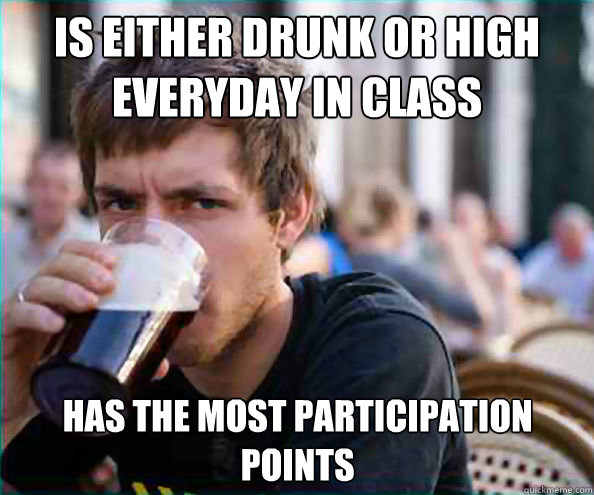 Is either drunk or high everyday in class Has the most participation points  Lazy College Senior