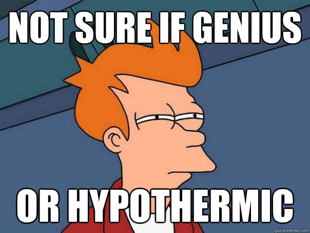 not sure if genius or hypothermic  Futurama Fry