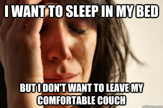 I want to sleep in my bed But I don't want to leave my comfortable couch  First World Problems
