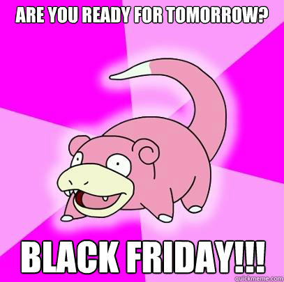 Are you ready for tomorrow? Black Friday!!!  Slowpoke