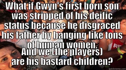 WHAT IF GWYN'S FIRST BORN SON WAS STRIPPED OF HIS DEIFIC STATUS BECAUSE HE DISGRACED HIS FATHER BY BANGING LIKE TONS OF HUMAN WOMEN. AND WE (THE PLAYERS) ARE HIS BASTARD CHILDREN? Sudden Clarity Clarence