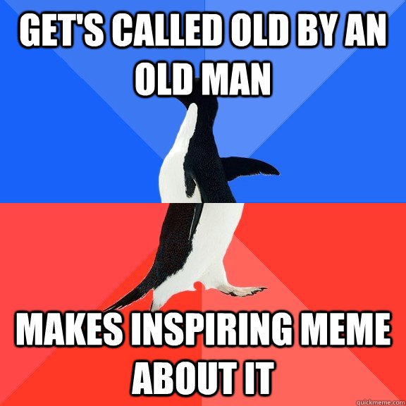 Get's called old by an old man makes inspiring meme about it  Socially Awkward Awesome Penguin