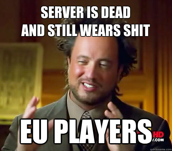 Server is dead
and still wears shit EU players  Ancient Aliens