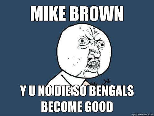 mike brown Y U NO die so bengals become good  Y U No