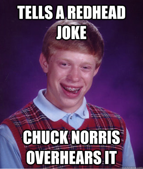 Tells a redhead joke Chuck Norris overhears it - Tells a redhead joke Chuck Norris overhears it  Bad Luck Brian
