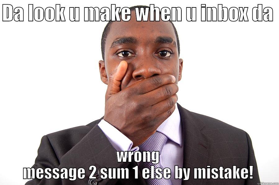 DA LOOK U MAKE WHEN U INBOX DA  WRONG MESSAGE 2 SUM 1 ELSE BY MISTAKE! Misc