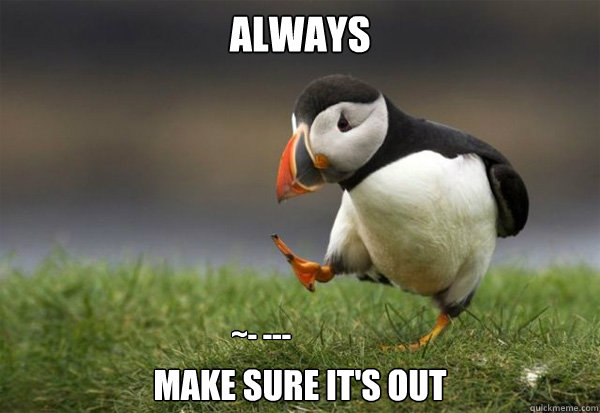 Always make sure it's out ~- ---  Puffin