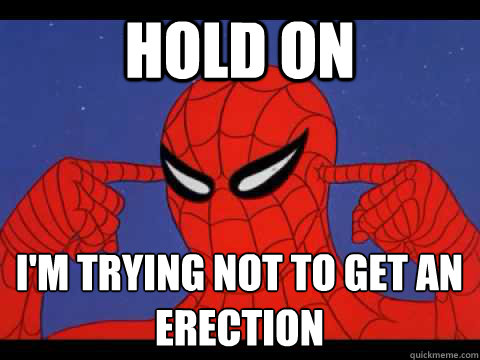 Hold on I'm trying not to get an erection  