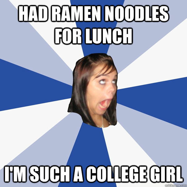 had ramen noodles for lunch i'm such a college girl  Annoying Facebook Girl