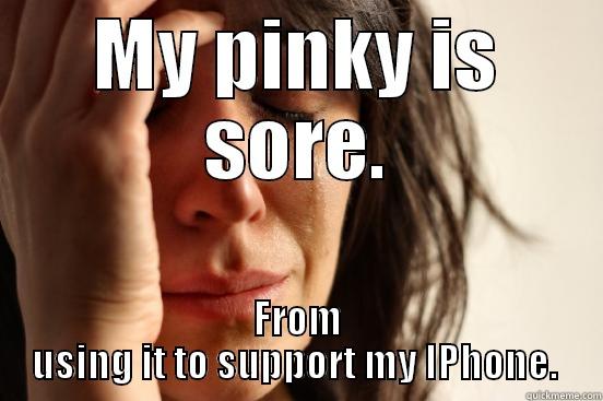 MY PINKY IS SORE. FROM USING IT TO SUPPORT MY IPHONE.  First World Problems