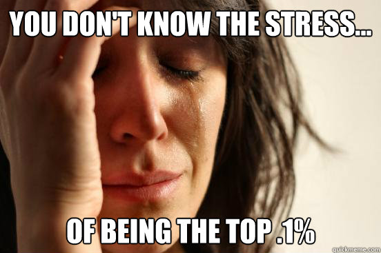 You don't know the stress... of being the top .1%   First World Problems