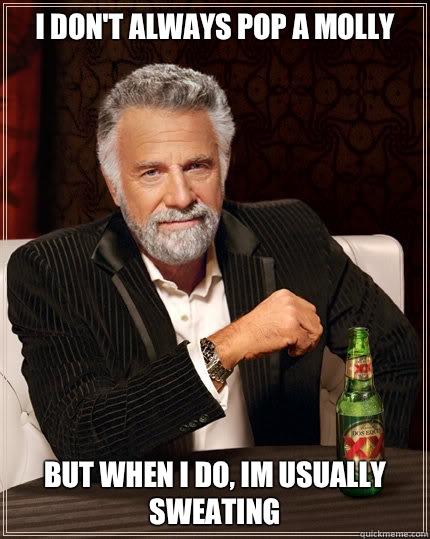 I don't always POP A MOLLY  BUT WHEN I DO, IM USUALLY SWEATING - I don't always POP A MOLLY  BUT WHEN I DO, IM USUALLY SWEATING  Dos Equis man