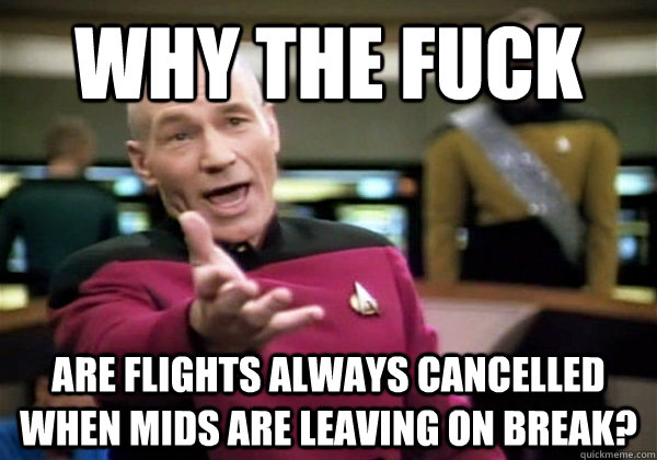 Why the fuck are flights always cancelled when mids are leaving on break?  Why The Fuck Picard