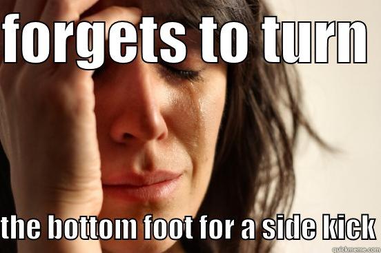 FORGETS TO TURN   THE BOTTOM FOOT FOR A SIDE KICK First World Problems