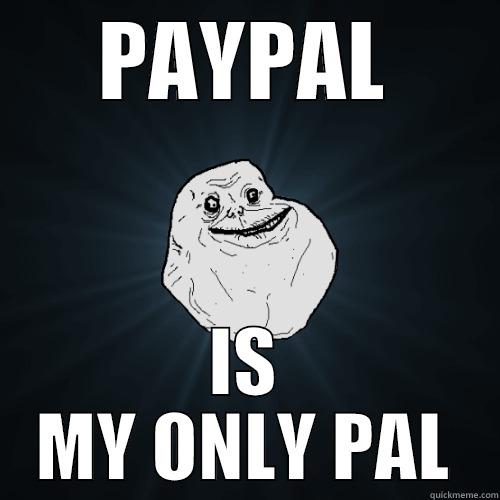 PAYPAL IS MY ONLY PAL Forever Alone