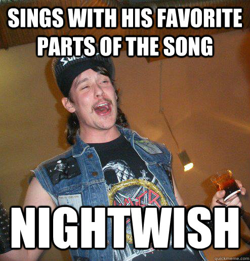 sings with his favorite parts of the song nightwish  Extremely Drunk Metalhead