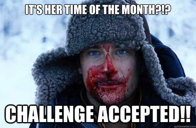 It's her time of the month?!? CHALLENGE ACCEPTED!!  Bear Grylls blood face