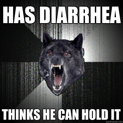has diarrhea  Thinks HE can hold it  Insanity Wolf
