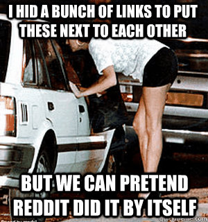 I hid a bunch of links to put these next to each other But we can pretend reddit did it by itself  Karma Whore
