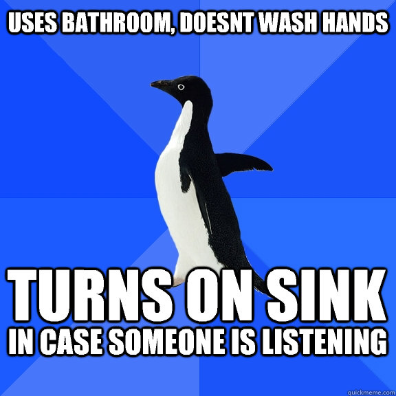 uses bathroom, doesnt wash hands turns on sink   in case someone is listening   Socially Awkward Penguin