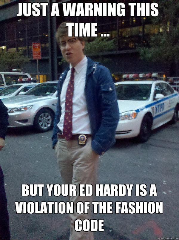 Just a warning this time ... But your Ed Hardy is a violation of the Fashion Code  Hipster Cop