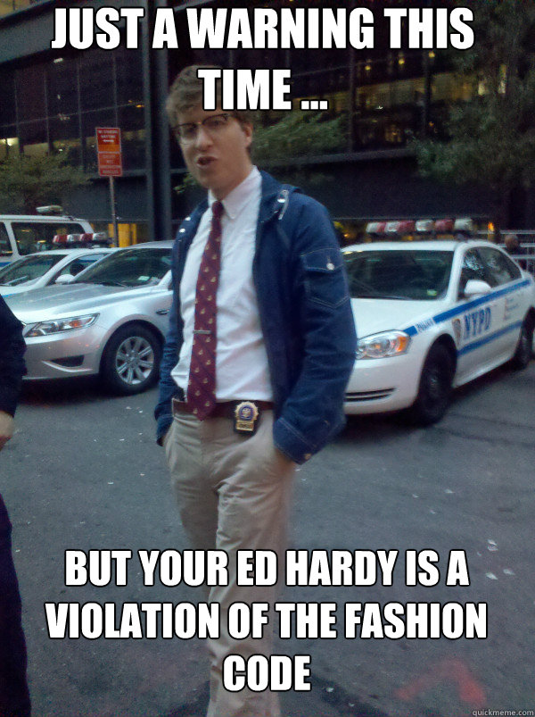 Just a warning this time ... But your Ed Hardy is a violation of the Fashion Code  Hipster Cop