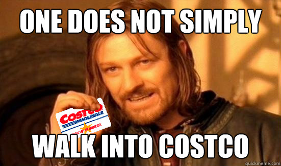 ONE DOES NOT SIMPLY WALK INTO COSTCO - ONE DOES NOT SIMPLY WALK INTO COSTCO  Boromir