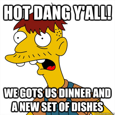 Hot dang y'all! We gots us dinner and a new set of dishes - Hot dang y'all! We gots us dinner and a new set of dishes  Misc