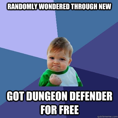 randomly wondered through new got dungeon defender for free  Success Kid