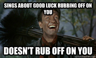 sings about good luck rubbing off on you doesn't rub off on you  Good Guy Dick van Dyke